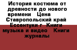 История костюма от древности до нового времени › Цена ­ 500 - Ставропольский край, Ессентуки г. Книги, музыка и видео » Книги, журналы   . Ставропольский край,Ессентуки г.